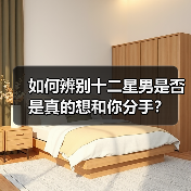 如何辨别十二星男是否是真的想和你分手？
