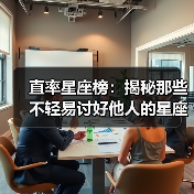 直率星座榜:揭秘那些不轻易讨好他人的星座 直率星座榜:揭秘那些不轻易讨好他人的星座