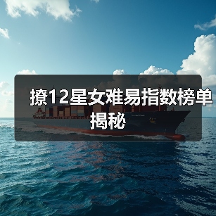 撩12星女难易指数榜单揭秘