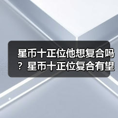 星币十正位他想复合吗？星币十正位复合有望吗？（图2）