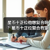 星币十正位他想复合吗?星币十正位复合有望吗?(图4) 星币十正位他想复合吗?星币十正位复合有望吗?(图4)