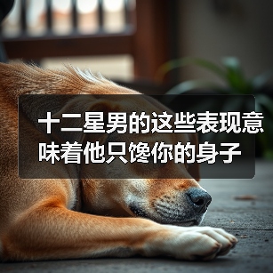 十二星男的这些表现意味着他只馋你的身子(图2) 十二星男的这些表现意味着他只馋你的身子(图2)