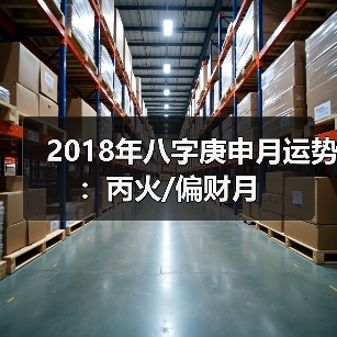 2018年八字庚申月运势:丙火/偏财月(图4) 2018年八字庚申月运势:丙火/偏财月(图4)