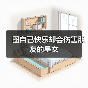 图自己快乐却会伤害朋友的星女(图2) 图自己快乐却会伤害朋友的星女(图2)