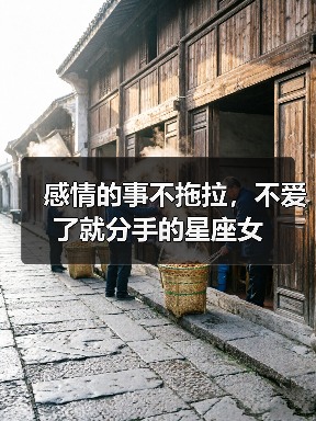 感情的事不拖拉,不爱了就分手的星座女(图1) 感情的事不拖拉,不爱了就分手的星座女(图1)