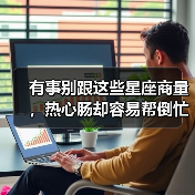 有事别跟这些星座商量,热心肠却容易帮倒忙的星座(图4) 有事别跟这些星座商量,热心肠却容易帮倒忙的星座(图4)