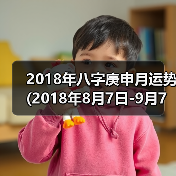 2018年八字庚申月运势(2018年8月7日-9月7日)(图4) 2018年八字庚申月运势(2018年8月7日-9月7日)(图4)