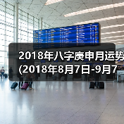 2018年八字庚申月运势(2018年8月7日-9月7日)(图2) 2018年八字庚申月运势(2018年8月7日-9月7日)(图2)