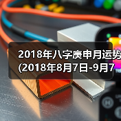 2018年八字庚申月运势(2018年8月7日-9月7日)(图3) 2018年八字庚申月运势(2018年8月7日-9月7日)(图3)