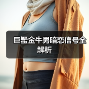 巨蟹金牛男暗恋信号全解析(图2) 巨蟹金牛男暗恋信号全解析(图2)