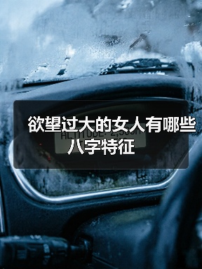 欲望过大的女人有哪些八字特征（图3）