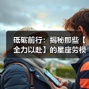 砥砺前行:揭秘那些【全力以赴】的星座劳模(图1) 砥砺前行:揭秘那些【全力以赴】的星座劳模(图1)