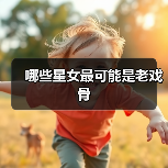 哪些星女最可能是老戏骨(图1) 哪些星女最可能是老戏骨(图1)