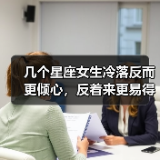 为什么越冷落越喜欢？揭秘四大星座的反常情感心理