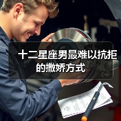 十二星座男最难以抗拒的撒娇方式（图3）