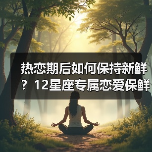 热恋期后如何保持新鲜？12星座专属恋爱保鲜术（图4）
