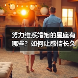 努力维系婚姻的星座有哪些?如何让感情长久幸福?(图1) 努力维系婚姻的星座有哪些?如何让感情长久幸福?(图1)