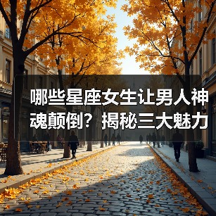 哪些星座女生让男人神魂颠倒？揭秘三大魅力星座（图3）