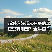 越对你好越不在乎的星座男有哪些?金牛白羊等5个真相揭秘(图2) 越对你好越不在乎的星座男有哪些?金牛白羊等5个真相揭秘(图2)