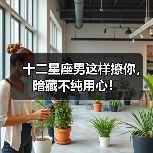 十二星座男这样撩你,暗藏不纯用心!(图1) 十二星座男这样撩你,暗藏不纯用心!(图1)