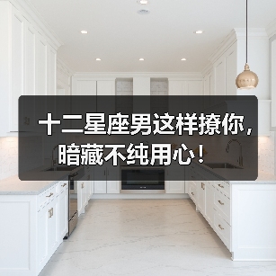 十二星座男这样撩你,暗藏不纯用心!(图4) 十二星座男这样撩你,暗藏不纯用心!(图4)
