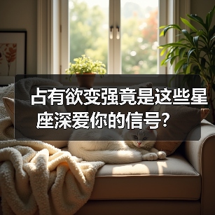 占有欲变强竟是这些星座深爱你的信号?(图4) 占有欲变强竟是这些星座深爱你的信号?(图4)