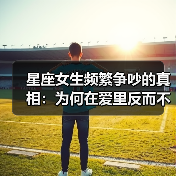 星座女生频繁争吵的真相:为何在爱里反而不稳?(图3) 星座女生频繁争吵的真相:为何在爱里反而不稳?(图3)