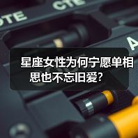 星座女性为何宁愿单相思也不忘旧爱?(图1) 星座女性为何宁愿单相思也不忘旧爱?(图1)