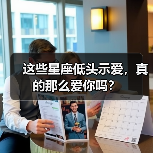 这些星座低头示爱，真的那么爱你吗？（图1）