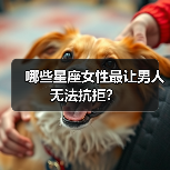 哪些星座女性最让男人无法抗拒?(图2) 哪些星座女性最让男人无法抗拒?(图2)