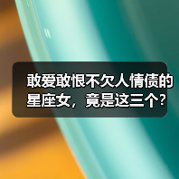 敢爱敢恨不欠人情债的星座女,竟是这三个?(图2) 敢爱敢恨不欠人情债的星座女,竟是这三个?(图2)