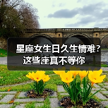 星座女生日久生情难？这些座真不等你（图2）