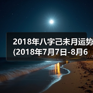 2018年八字己未月运势(2018年7月7日-8月6日)（图3）