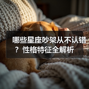 哪些星座吵架从不认错？性格特征全解析（图1）