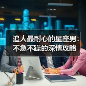 追人最耐心的星座男：不急不躁的深情攻略（图2）