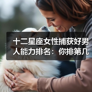 十二星座女性捕获好男人能力排名：你排第几？（图1）