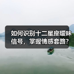 如何识别十二星座暧昧信号，掌握情感套路？（图1）