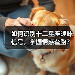 如何识别十二星座暧昧信号，掌握情感套路？（图3）