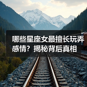 哪些星座女最擅长玩弄感情？揭秘背后真相（图2）