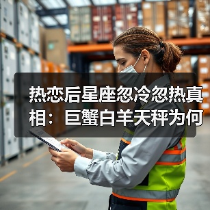 热恋后星座忽冷忽热真相：巨蟹白羊天秤为何难以持续热情（图4）