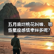 五月底烂桃花纠缠,哪些星座感情牵绊多呢?(图2) 五月底烂桃花纠缠,哪些星座感情牵绊多呢?(图2)
