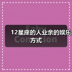 12星座的人业余的娱乐方式(图4) 12星座的人业余的娱乐方式(图4)
