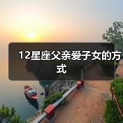 12星座父亲爱子女的方式(图1) 12星座父亲爱子女的方式(图1)