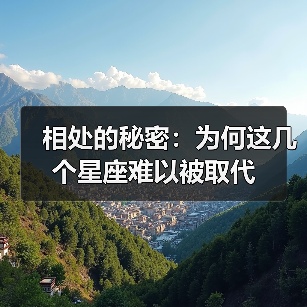 相处的秘密:为何这几个星座难以被取代(图2) 相处的秘密:为何这几个星座难以被取代(图2)