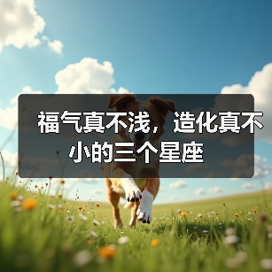福气真不浅,造化真不小的三个星座(图3) 福气真不浅,造化真不小的三个星座(图3)