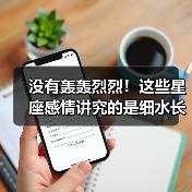 没有轰轰烈烈!这些星座感情讲究的是细水长流(图1) 没有轰轰烈烈!这些星座感情讲究的是细水长流(图1)