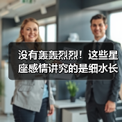 没有轰轰烈烈!这些星座感情讲究的是细水长流(图2) 没有轰轰烈烈!这些星座感情讲究的是细水长流(图2)