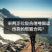 审判正位复合信号解读:他真的想复合吗?(图4) 审判正位复合信号解读:他真的想复合吗?(图4)