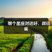 哪个星座财运好、颜值高(图4) 哪个星座财运好、颜值高(图4)