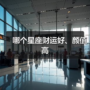 哪个星座财运好、颜值高(图1) 哪个星座财运好、颜值高(图1)